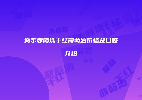 贺东赤霞珠干红葡萄酒价格及口感介绍