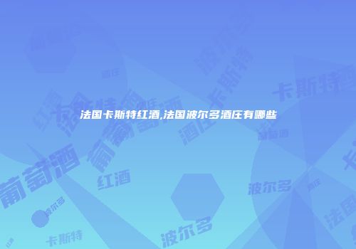 法国卡斯特红酒,法国波尔多酒庄有哪些
