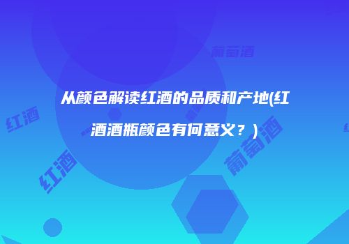 从颜色解读红酒的品质和产地(红酒酒瓶颜色有何意义？)