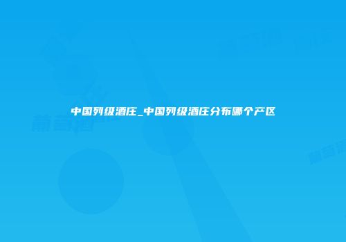 中国列级酒庄_中国列级酒庄分布哪个产区