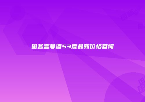 国酱壹号酒53度最新价格查询