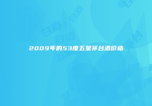 2009年的53度五星茅台酒价格