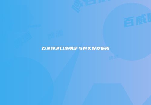 百威啤酒口感测评与购买保存指南