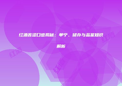 红酒苦涩口感揭秘：单宁、储存与品鉴知识解析