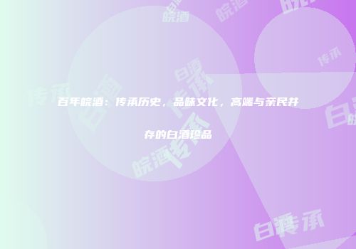 百年皖酒：传承历史，品味文化，高端与亲民并存的白酒珍品