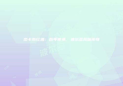 杰卡斯红酒：百年传承，波尔多风味传奇