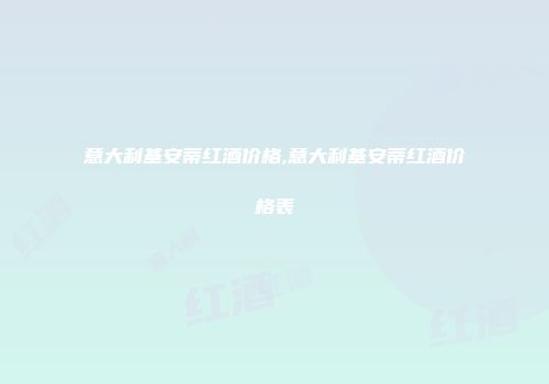意大利基安蒂红酒价格,意大利基安蒂红酒价格表
