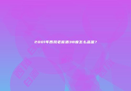 2001年西凤老窖酒38度怎么品鉴？
