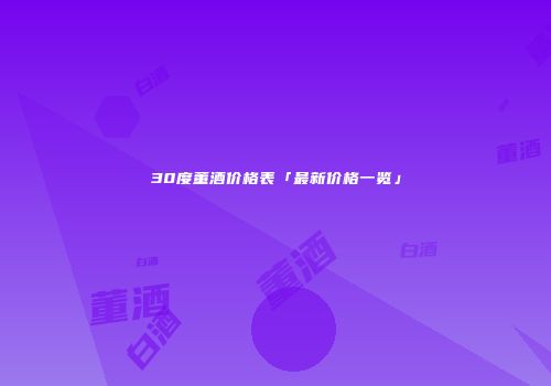 30度董酒价格表「最新价格一览」