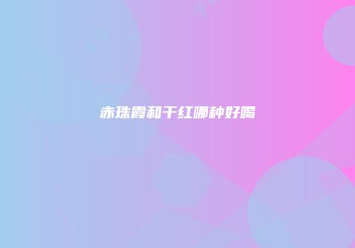 赤珠霞和干红哪种好喝