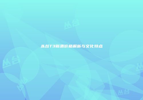 丛台T3新酒价格解析与文化特点