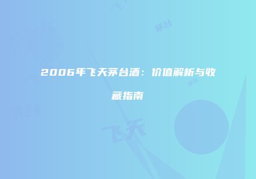2006年飞天茅台酒：价值解析与收藏指南