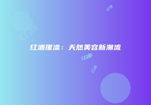 红酒搓澡：天然美容新潮流