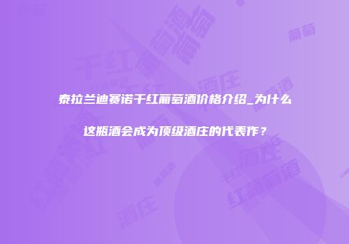 泰拉兰迪赛诺干红葡萄酒价格介绍_为什么这瓶酒会成为顶级酒庄的代表作？