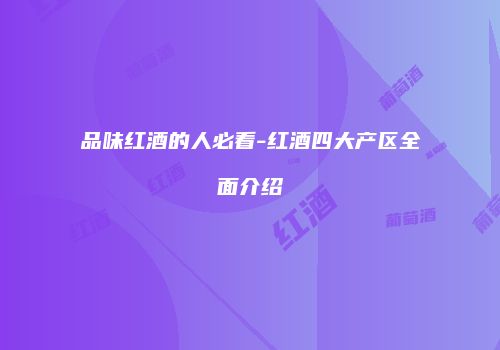 品味红酒的人必看-红酒四大产区全面介绍