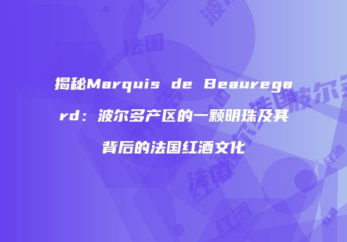 揭秘Marquis de Beauregard：波尔多产区的一颗明珠及其背后的法国红酒文化
