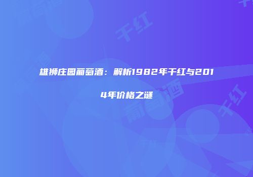 雄狮庄园葡萄酒：解析1982年干红与2014年价格之谜