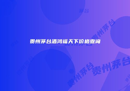 贵州茅台酒鸿福天下价格查询