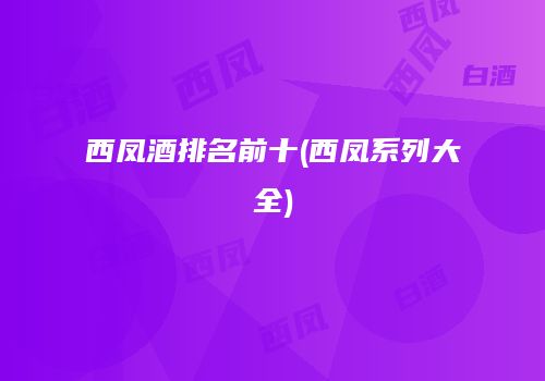 西凤酒排名前十(西凤系列大全)