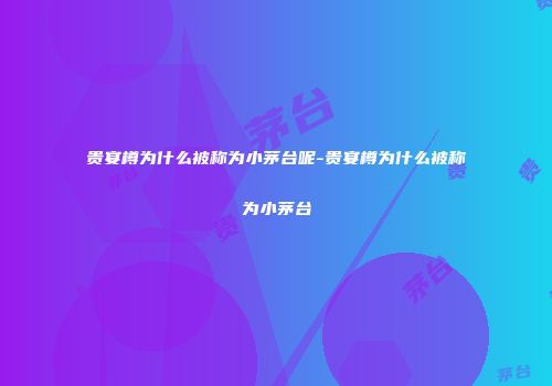 贵宴樽为什么被称为小茅台呢-贵宴樽为什么被称为小茅台