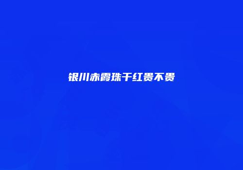 银川赤霞珠干红贵不贵