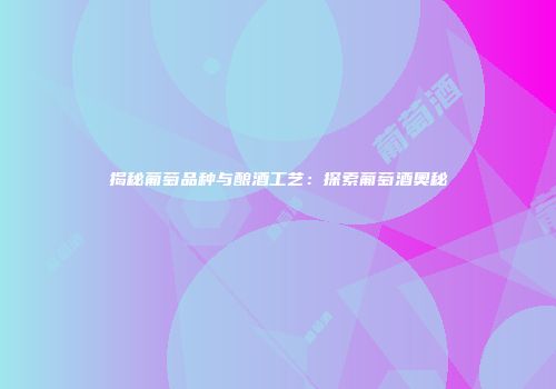 揭秘葡萄品种与酿酒工艺：探索葡萄酒奥秘