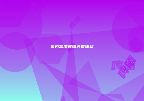 国内高度数啤酒有哪些