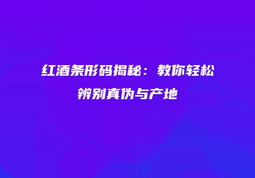 红酒条形码揭秘：教你轻松辨别真伪与产地