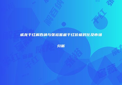 威龙干红解百纳与张裕窖藏干红价格对比及市场分析