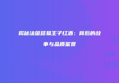 揭秘法国路易王子红酒：背后的故事与品质鉴赏