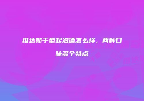 维达斯干型起泡酒怎么样，两种口味多个特点