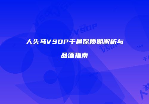 人头马VSOP干邑保质期解析与品酒指南