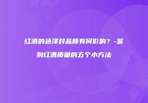 红酒的色泽对品质有何影响？-鉴别红酒质量的五个小方法