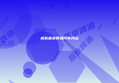 被告燕京啤酒河南月山