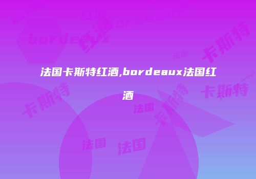法国卡斯特红酒,bordeaux法国红酒