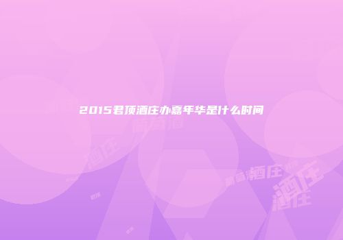 2015君顶酒庄办嘉年华是什么时间