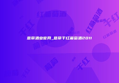意帝酒业官网_意帝干红葡萄酒2011