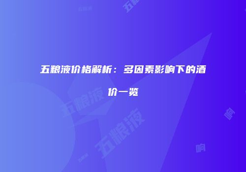 五粮液价格解析：多因素影响下的酒价一览