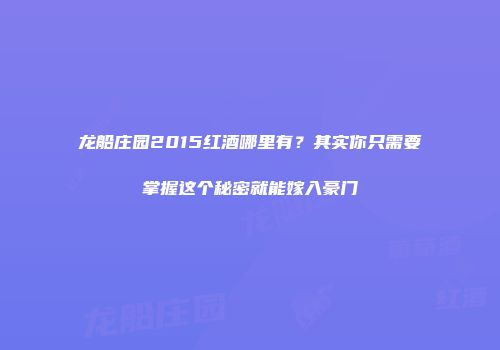 龙船庄园2015红酒哪里有？其实你只需要掌握这个秘密就能嫁入豪门