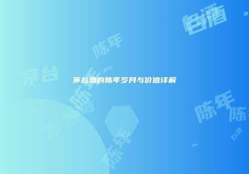 茅台酒的陈年岁月与价值详解