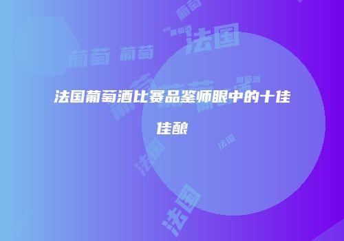法国葡萄酒比赛品鉴师眼中的十佳佳酿