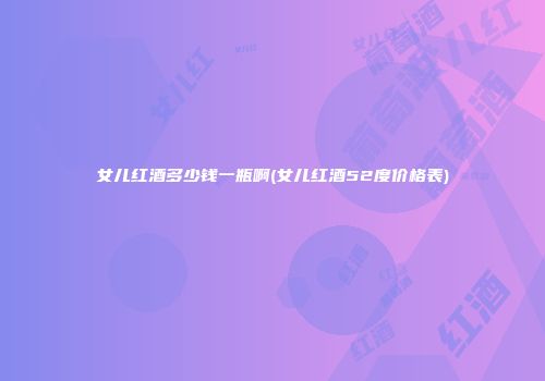 女儿红酒多少钱一瓶啊(女儿红酒52度价格表)