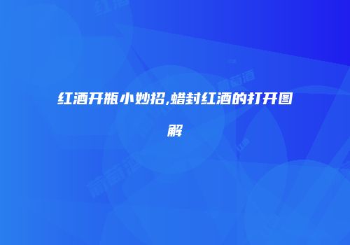红酒开瓶小妙招,蜡封红酒的打开图解