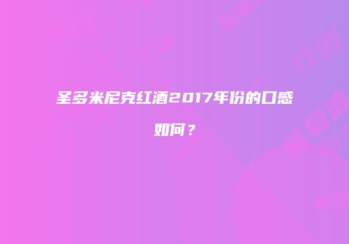 圣多米尼克红酒2017年份的口感如何？