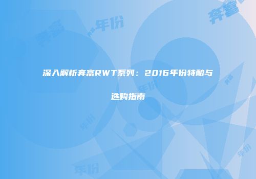 深入解析奔富RWT系列：2016年份特酿与选购指南
