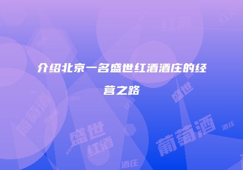 介绍北京一名盛世红酒酒庄的经营之路