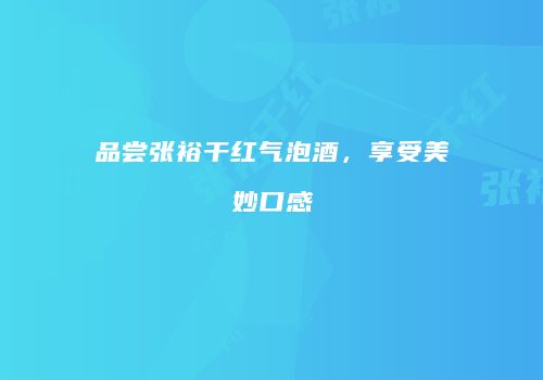 品尝张裕干红气泡酒，享受美妙口感