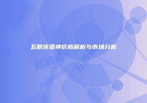 五粮液酒神价格解析与市场分析