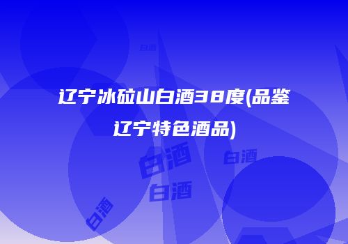 辽宁冰砬山白酒38度(品鉴辽宁特色酒品)