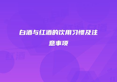 白酒与红酒的饮用习惯及注意事项